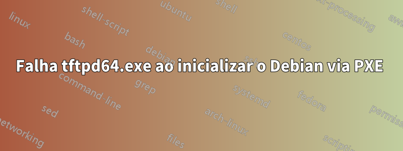 Falha tftpd64.exe ao inicializar o Debian via PXE