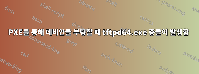 PXE를 통해 데비안을 부팅할 때 tftpd64.exe 충돌이 발생함