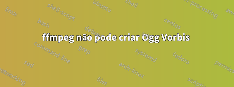 ffmpeg não pode criar Ogg Vorbis