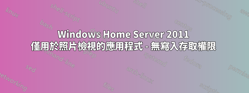 Windows Home Server 2011 僅用於照片檢視的應用程式 - 無寫入存取權限