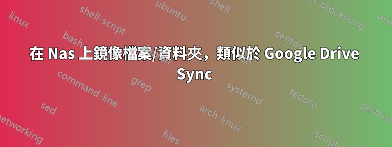 在 Nas 上鏡像檔案/資料夾，類似於 Google Drive Sync