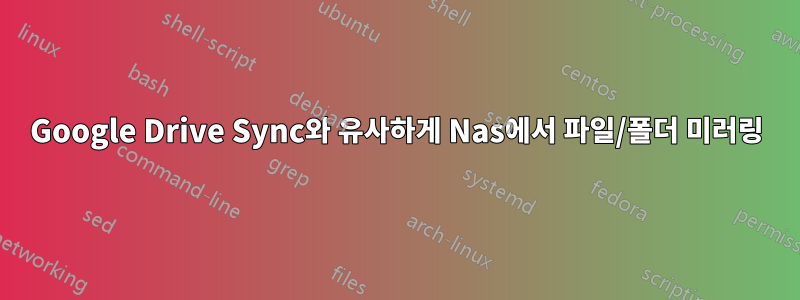 Google Drive Sync와 유사하게 Nas에서 파일/폴더 미러링