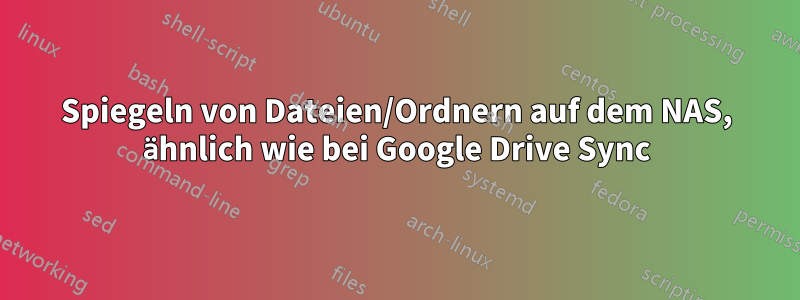 Spiegeln von Dateien/Ordnern auf dem NAS, ähnlich wie bei Google Drive Sync