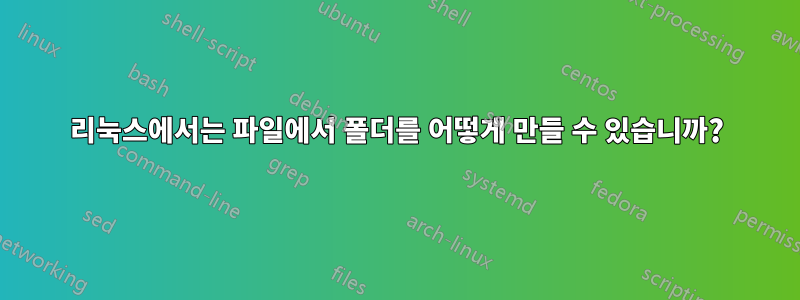 리눅스에서는 파일에서 폴더를 어떻게 만들 수 있습니까?