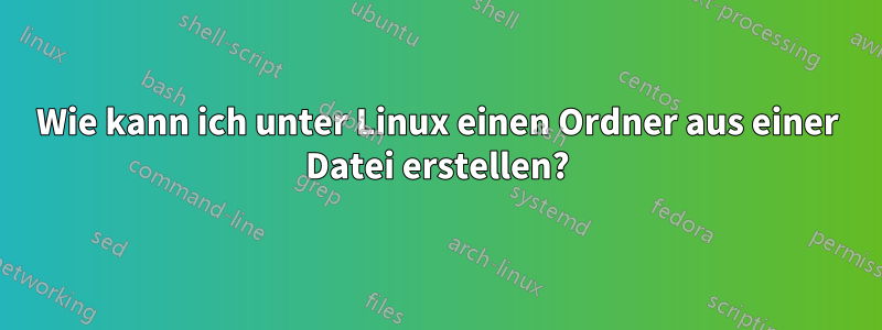 Wie kann ich unter Linux einen Ordner aus einer Datei erstellen?