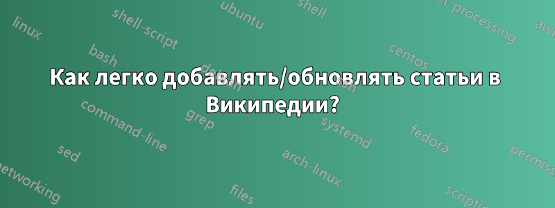 Как легко добавлять/обновлять статьи в Википедии? 