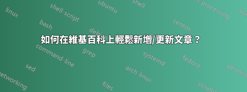 如何在維基百科上輕鬆新增/更新文章？ 