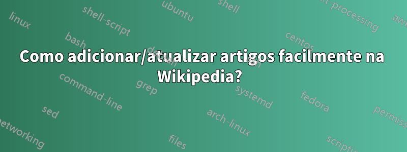 Como adicionar/atualizar artigos facilmente na Wikipedia? 