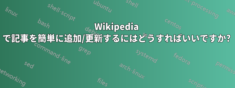 Wikipedia で記事を簡単に追加/更新するにはどうすればいいですか? 