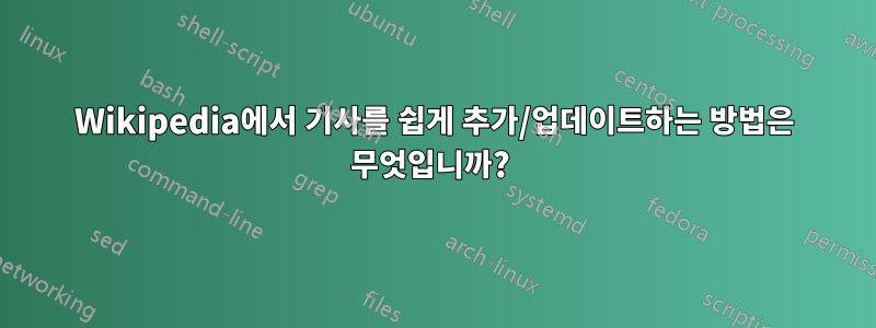 Wikipedia에서 기사를 쉽게 추가/업데이트하는 방법은 무엇입니까? 