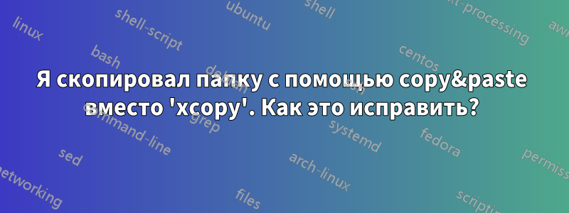 Я скопировал папку с помощью copy&paste вместо 'xcopy'. Как это исправить?