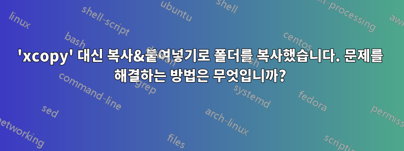 'xcopy' 대신 복사&붙여넣기로 폴더를 복사했습니다. 문제를 해결하는 방법은 무엇입니까?