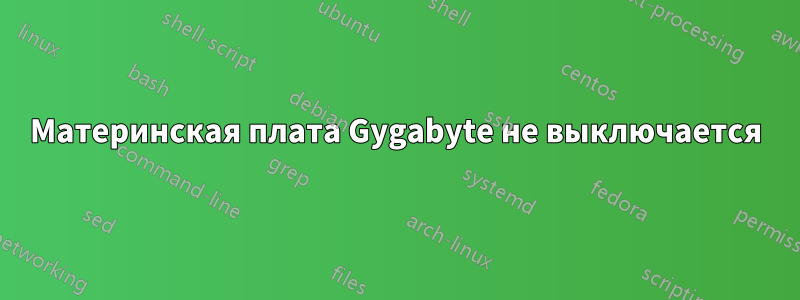 Материнская плата Gygabyte не выключается