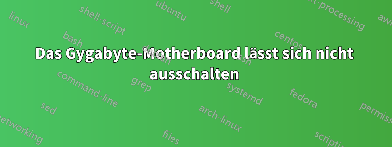 Das Gygabyte-Motherboard lässt sich nicht ausschalten