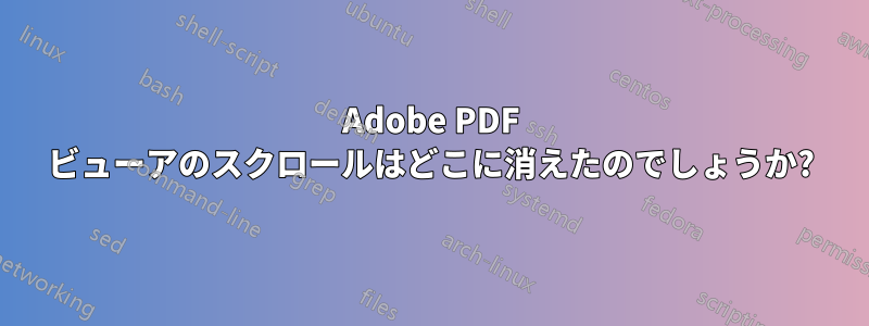 Adobe PDF ビューアのスクロールはどこに消えたのでしょうか?