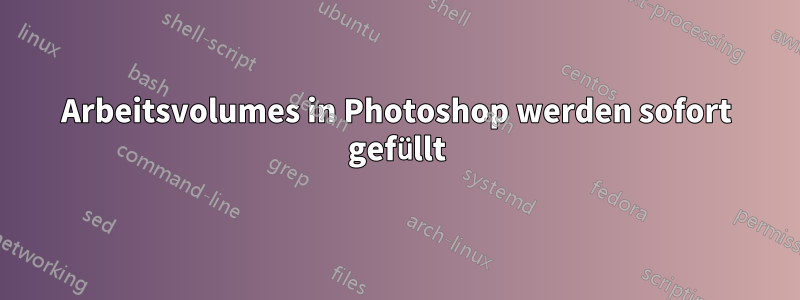 Arbeitsvolumes in Photoshop werden sofort gefüllt