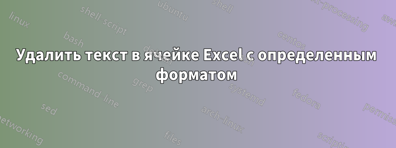 Удалить текст в ячейке Excel с определенным форматом