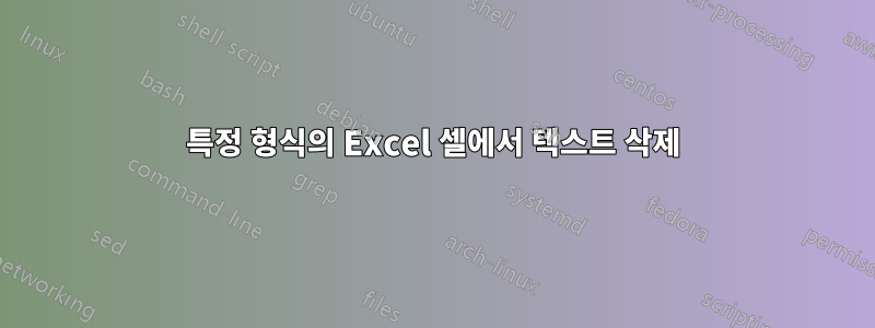 특정 형식의 Excel 셀에서 텍스트 삭제