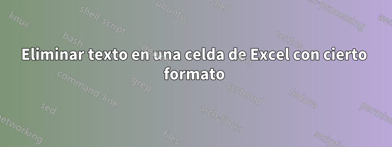 Eliminar texto en una celda de Excel con cierto formato