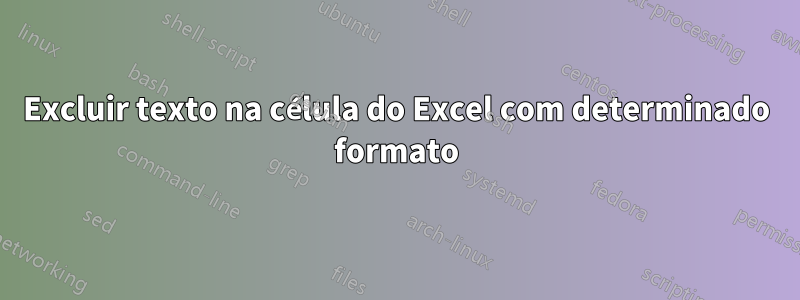 Excluir texto na célula do Excel com determinado formato