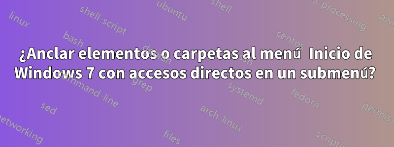 ¿Anclar elementos o carpetas al menú Inicio de Windows 7 con accesos directos en un submenú?