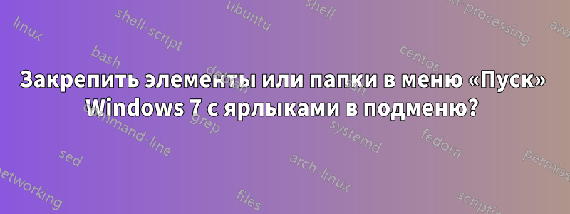 Закрепить элементы или папки в меню «Пуск» Windows 7 с ярлыками в подменю?