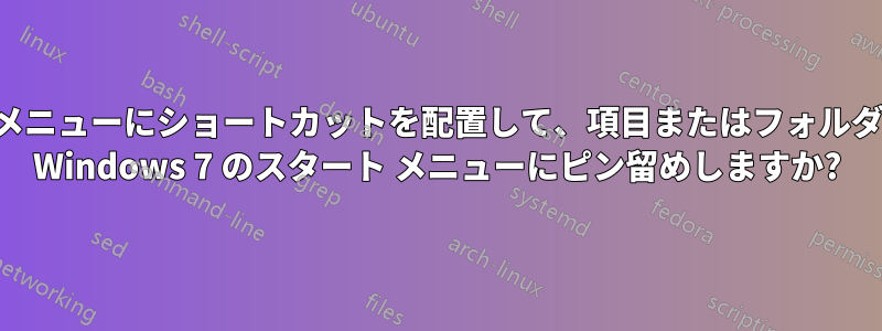 サブメニューにショートカットを配置して、項目またはフォルダーを Windows 7 のスタート メニューにピン留めしますか?