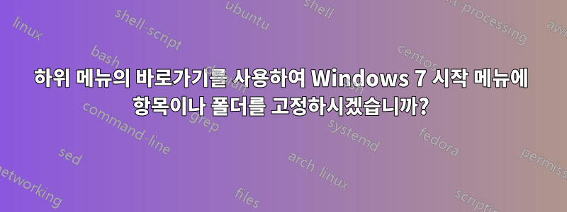 하위 메뉴의 바로가기를 사용하여 Windows 7 시작 메뉴에 항목이나 폴더를 고정하시겠습니까?