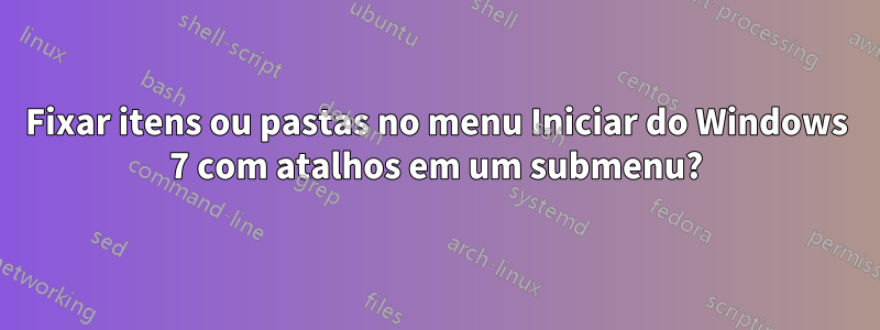 Fixar itens ou pastas no menu Iniciar do Windows 7 com atalhos em um submenu?