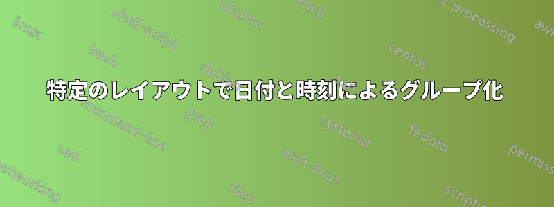 特定のレイアウトで日付と時刻によるグループ化