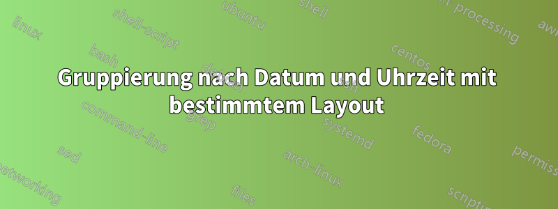 Gruppierung nach Datum und Uhrzeit mit bestimmtem Layout