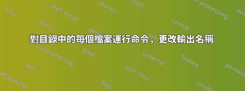 對目錄中的每個檔案運行命令，更改輸出名稱