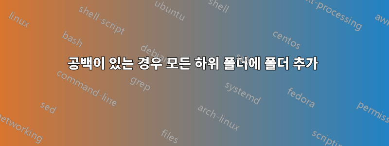 공백이 있는 경우 모든 하위 폴더에 폴더 추가