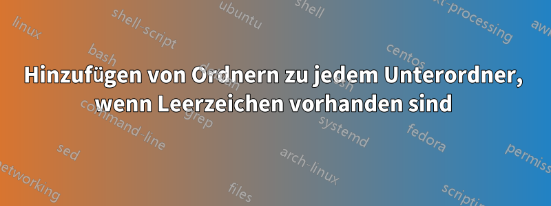 Hinzufügen von Ordnern zu jedem Unterordner, wenn Leerzeichen vorhanden sind