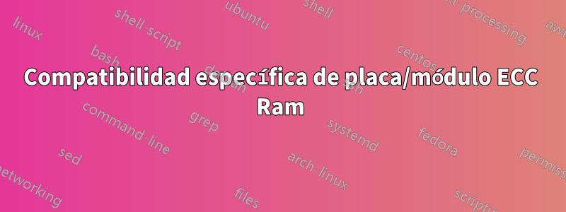 Compatibilidad específica de placa/módulo ECC Ram