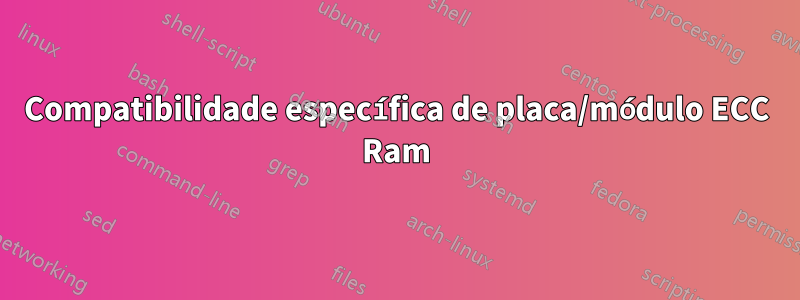 Compatibilidade específica de placa/módulo ECC Ram