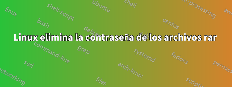 Linux elimina la contraseña de los archivos rar