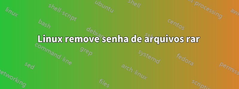 Linux remove senha de arquivos rar