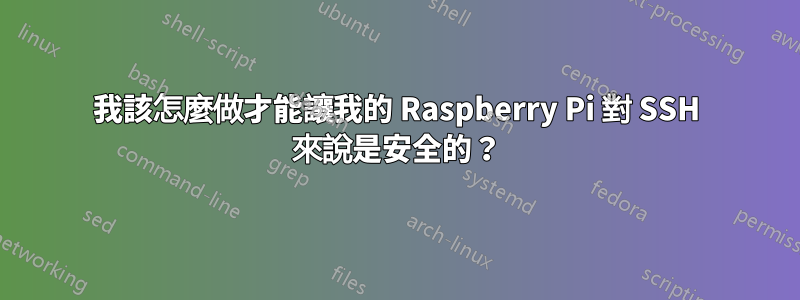 我該怎麼做才能讓我的 Raspberry Pi 對 SSH 來說是安全的？