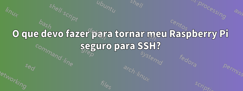 O que devo fazer para tornar meu Raspberry Pi seguro para SSH?