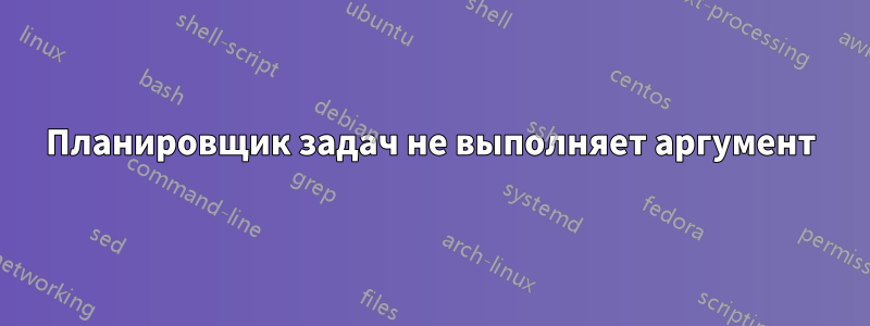 Планировщик задач не выполняет аргумент