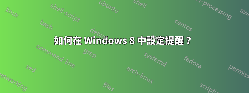 如何在 Windows 8 中設定提醒？