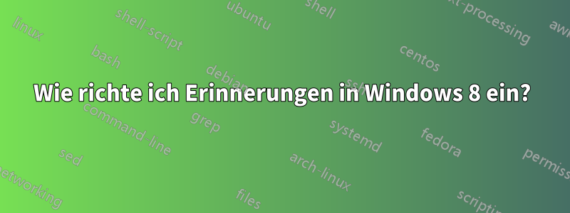 Wie richte ich Erinnerungen in Windows 8 ein?