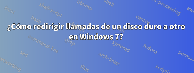 ¿Cómo redirigir llamadas de un disco duro a otro en Windows 7?