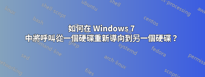 如何在 Windows 7 中將呼叫從一個硬碟重新導向到另一個硬碟？