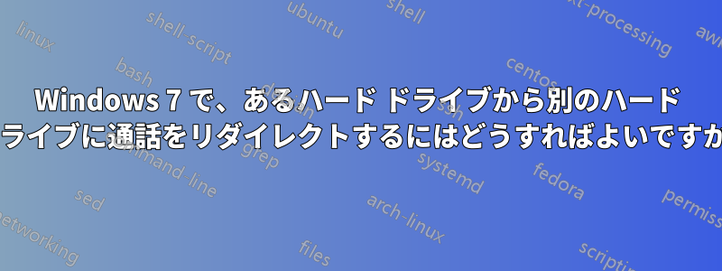 Windows 7 で、あるハード ドライブから別のハード ドライブに通話をリダイレクトするにはどうすればよいですか?