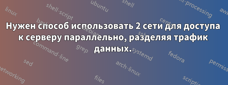 Нужен способ использовать 2 сети для доступа к серверу параллельно, разделяя трафик данных.