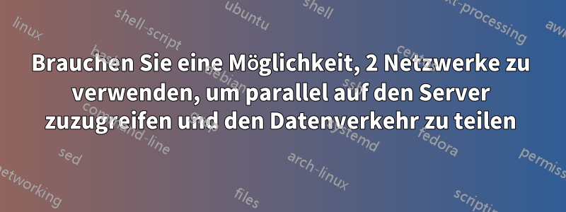 Brauchen Sie eine Möglichkeit, 2 Netzwerke zu verwenden, um parallel auf den Server zuzugreifen und den Datenverkehr zu teilen