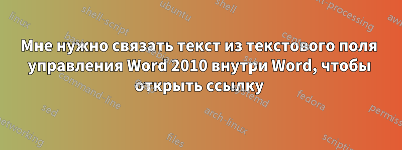 Мне нужно связать текст из текстового поля управления Word 2010 внутри Word, чтобы открыть ссылку