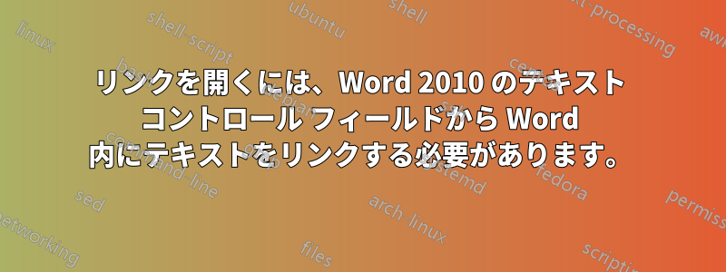 リンクを開くには、Word 2010 のテキスト コントロール フィールドから Word 内にテキストをリンクする必要があります。